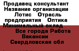 Продавец-консультант › Название организации ­ Лотис › Отрасль предприятия ­ Оптика › Минимальный оклад ­ 45 000 - Все города Работа » Вакансии   . Свердловская обл.